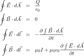 \begin{eqnarray*} \oint \vec{E}\cdot d\vec{A} &=& \frac{Q}{\epsilon_0} \\ \oint \vec{B}\cdot d\vec{A} &=& 0 \\ \oint \vec{E}\cdot d\vec{l} &=& -\frac{\partial\int\vec{B}\cdot d\vec{A}}{\partial t} \\ \oint \vec{B}\cdot d\vec{l} &=& \mu_0 I+\mu_0\epsilon_0\frac{\partial\int\vec{E}\cdot d\vec{A}}{\partial t} \end{eqnarray*}